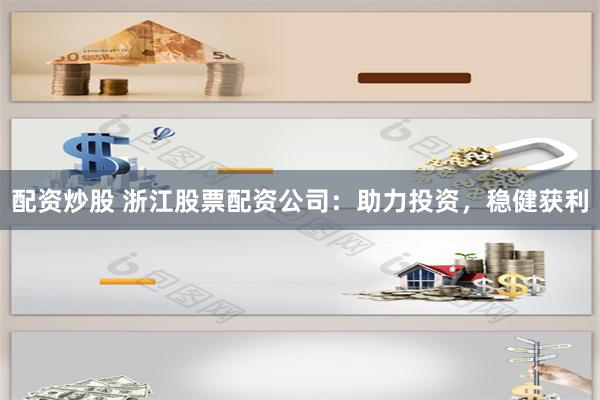 配资炒股 浙江股票配资公司：助力投资，稳健获利