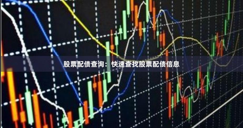 股票配债查询：快速查找股票配债信息