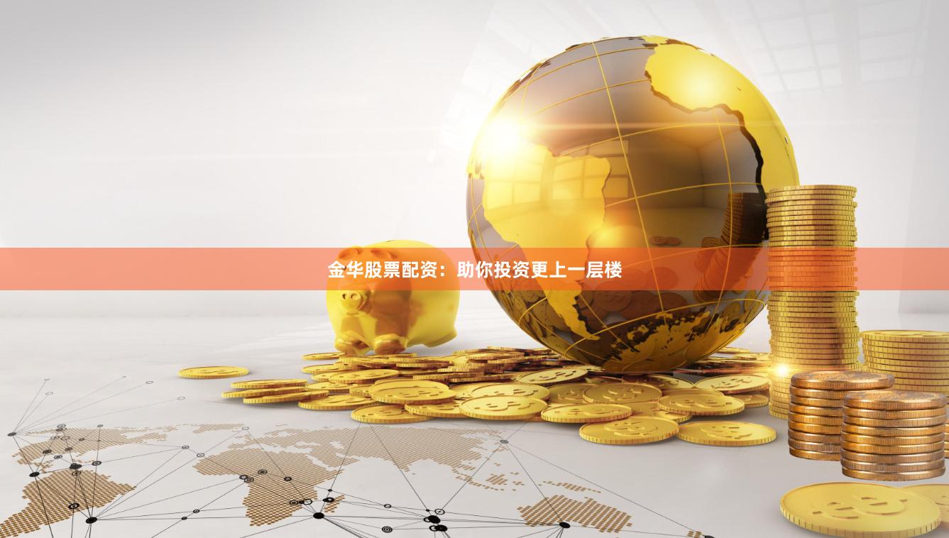 金华股票配资：助你投资更上一层楼