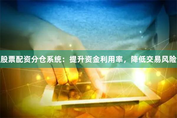 股票配资分仓系统：提升资金利用率，降低交易风险
