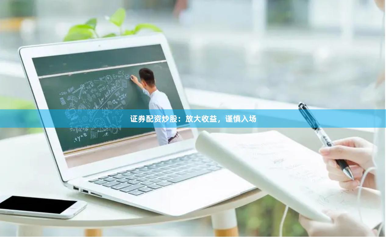 证券配资炒股：放大收益，谨慎入场