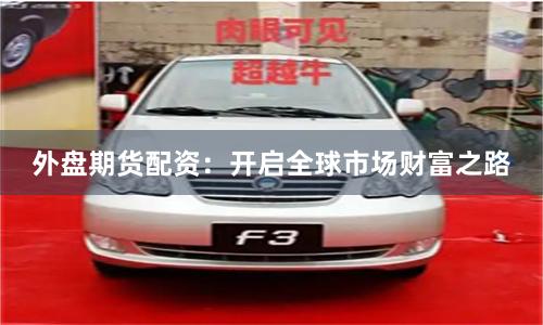 外盘期货配资：开启全球市场财富之路