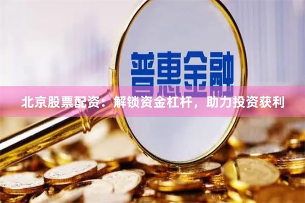 北京股票配资：解锁资金杠杆，助力投资获利