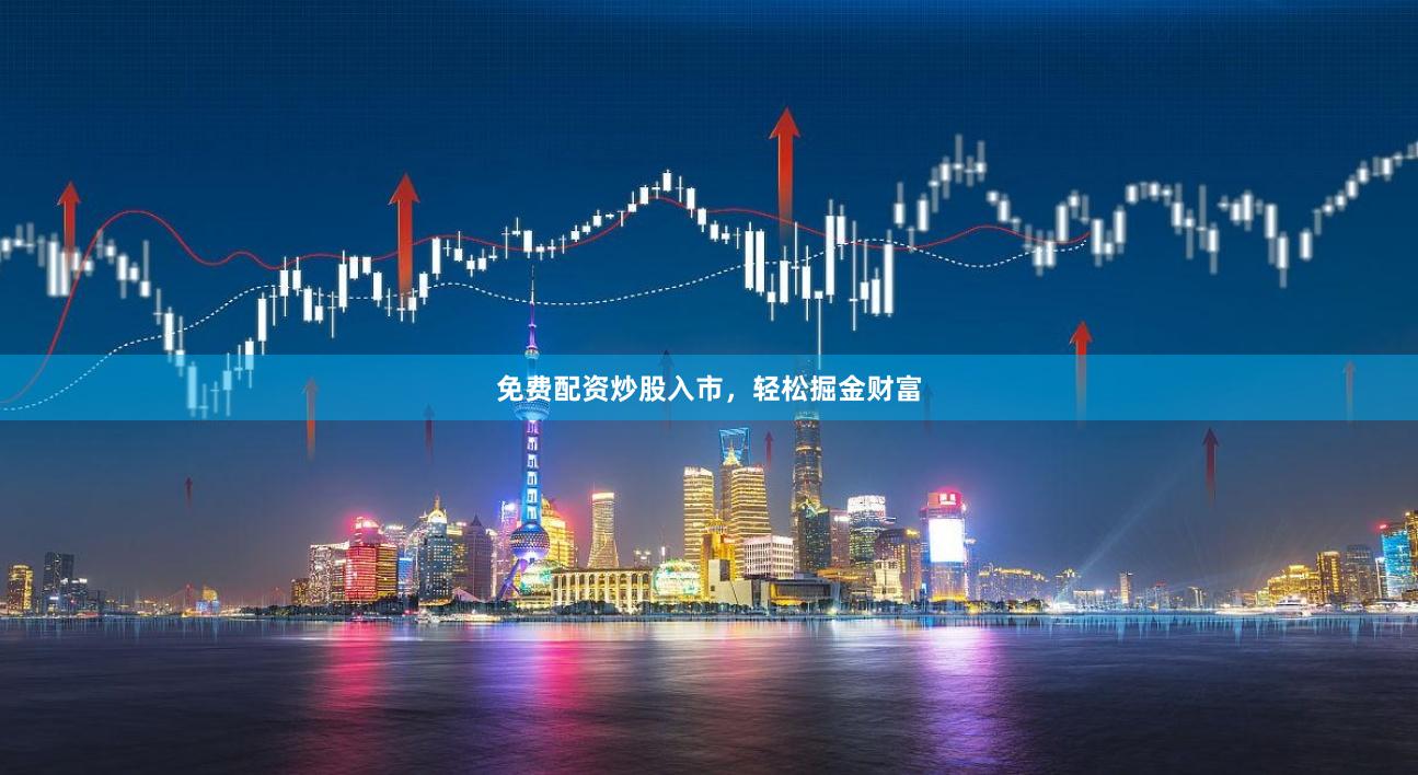 免费配资炒股入市，轻松掘金财富