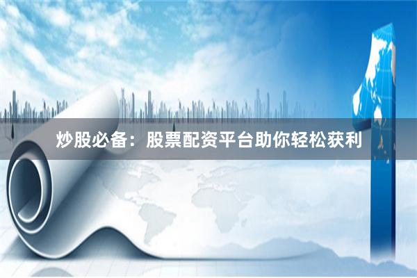 炒股必备：股票配资平台助你轻松获利