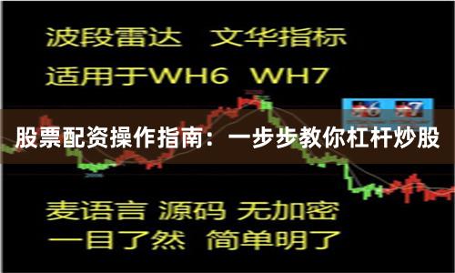 股票配资操作指南：一步步教你杠杆炒股