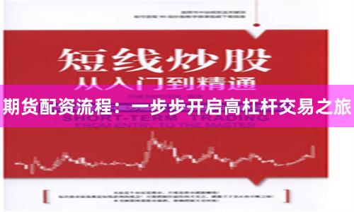 期货配资流程：一步步开启高杠杆交易之旅