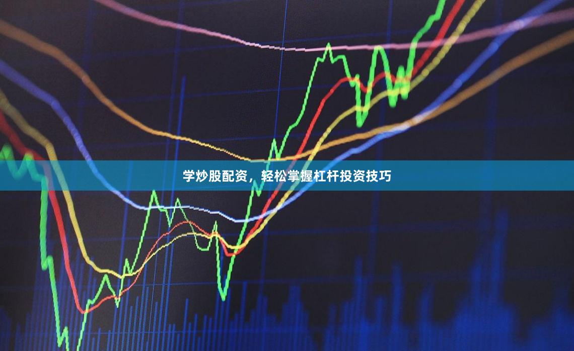 学炒股配资，轻松掌握杠杆投资技巧