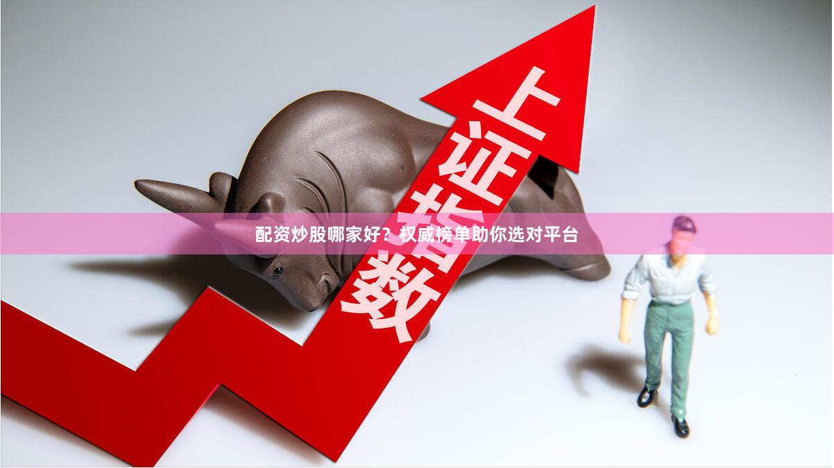 配资炒股哪家好？权威榜单助你选对平台