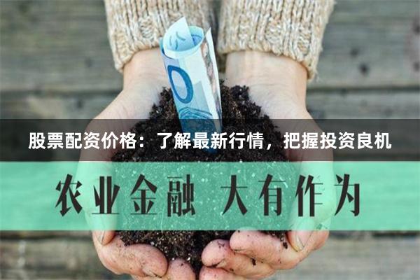 股票配资价格：了解最新行情，把握投资良机