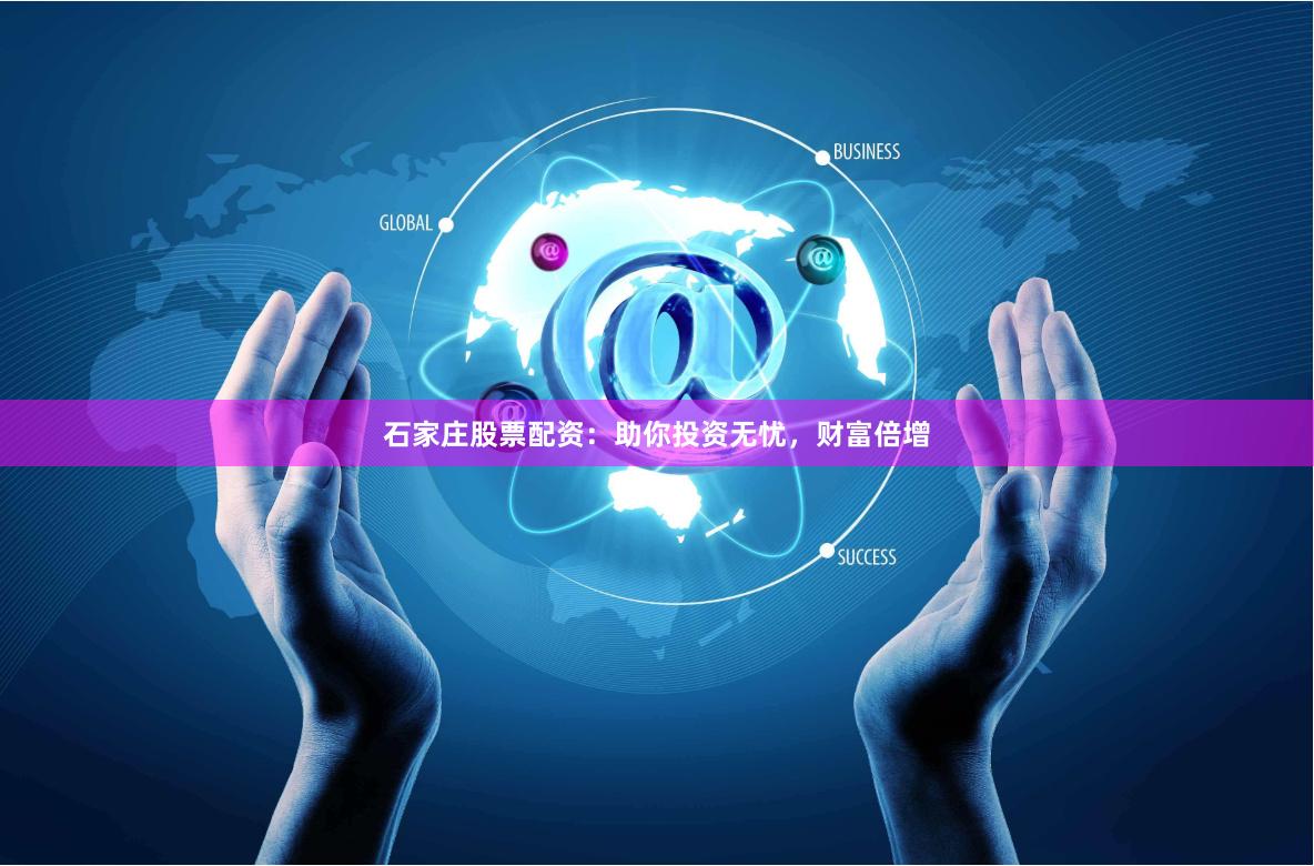 石家庄股票配资：助你投资无忧，财富倍增