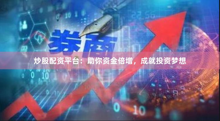 炒股配资平台：助你资金倍增，成就投资梦想