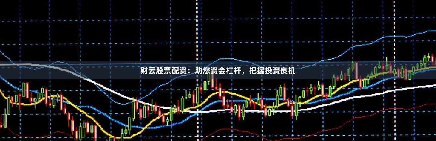 财云股票配资：助您资金杠杆，把握投资良机