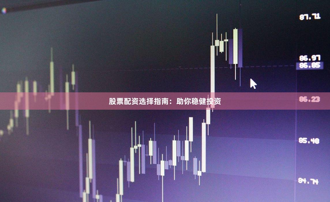 股票配资选择指南：助你稳健投资
