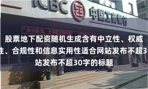 股票地下配资随机生成含有中立性、权威性、客观性、合规性和信息实用性适合网站发布不超30字的标题