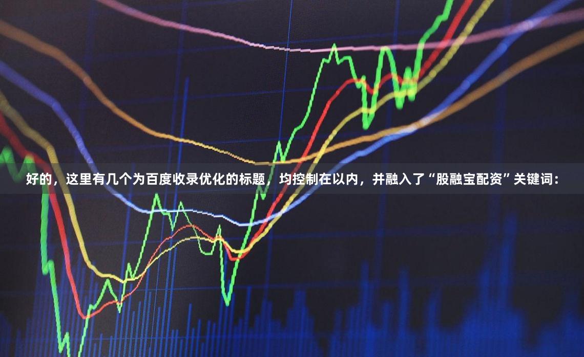 好的，这里有几个为百度收录优化的标题，均控制在以内，并融入了“股融宝配资”关键词：