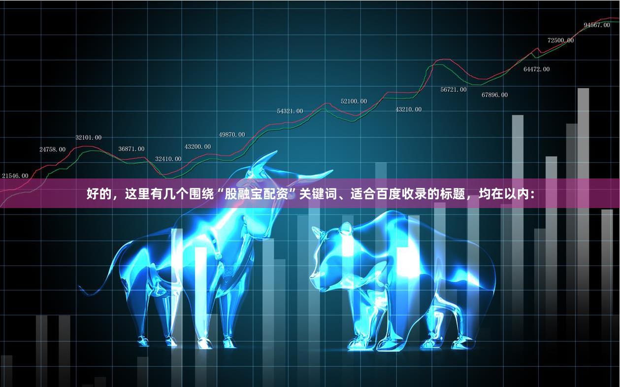 好的,这里有几个围绕“股融宝配资”关键词、适合百度收录的标题,均在以内: