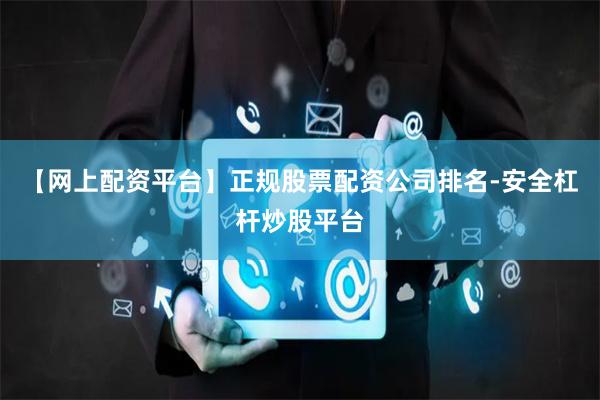 【网上配资平台】正规股票配资公司排名-安全杠杆炒股平台