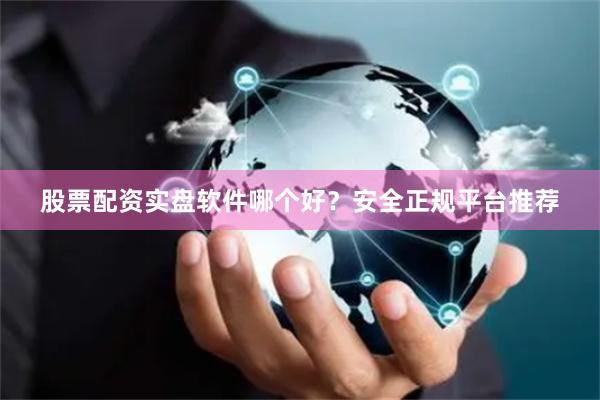 股票配资实盘软件哪个好？安全正规平台推荐