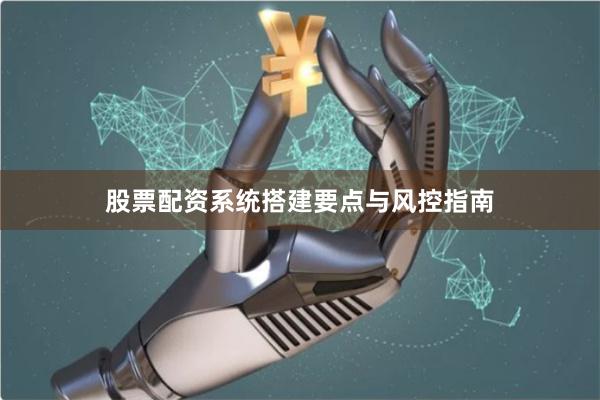 股票配资系统搭建要点与风控指南