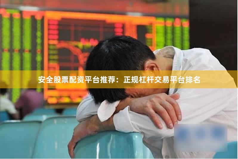安全股票配资平台推荐：正规杠杆交易平台排名