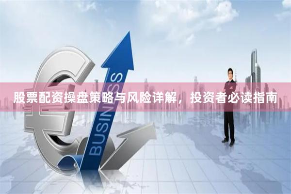 股票配资操盘策略与风险详解，投资者必读指南