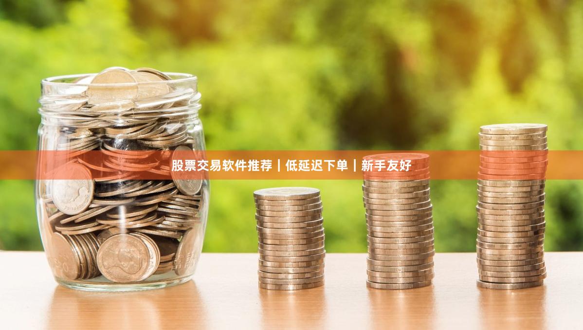 股票交易软件推荐｜低延迟下单｜新手友好