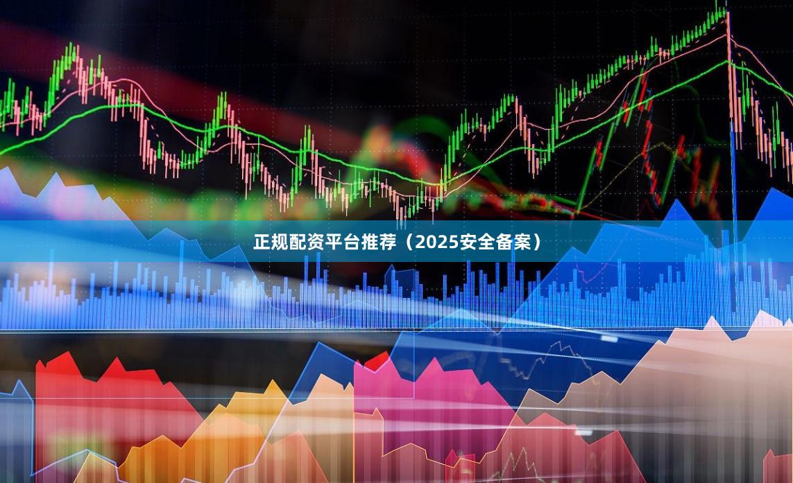正规配资平台推荐(2025安全备案)