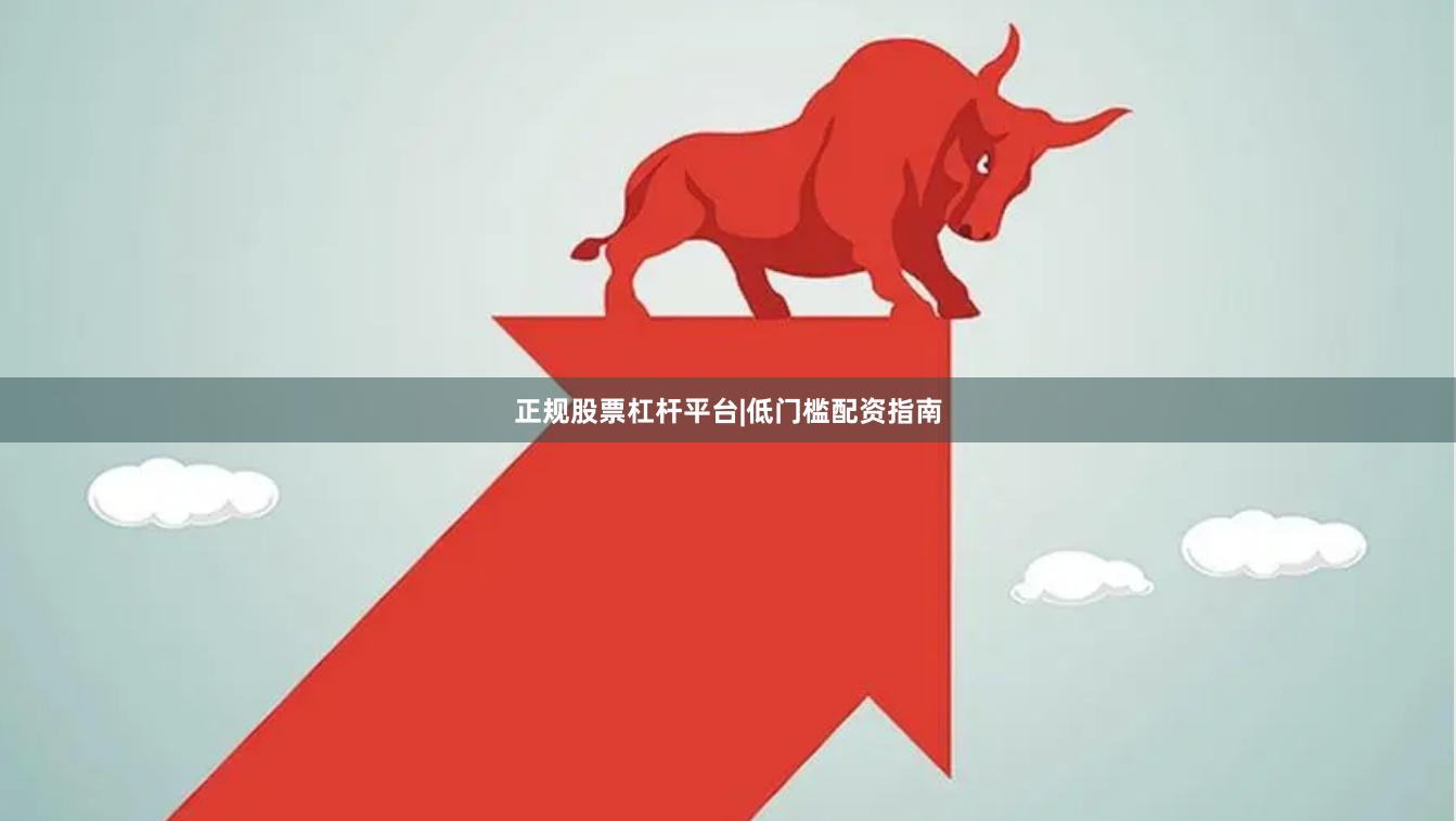 正规股票杠杆平台|低门槛配资指南