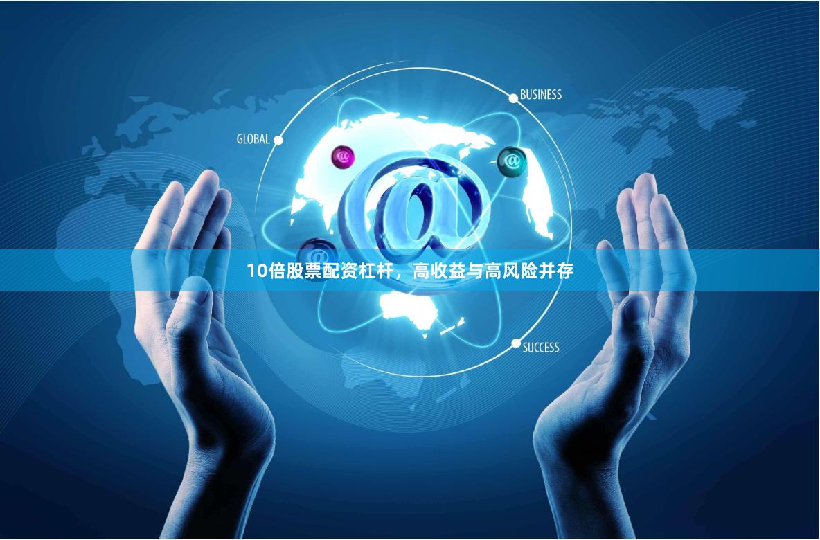 10倍股票配资杠杆，高收益与高风险并存
