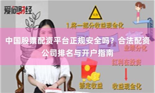 中国股票配资平台正规安全吗？合法配资公司排名与开户指南