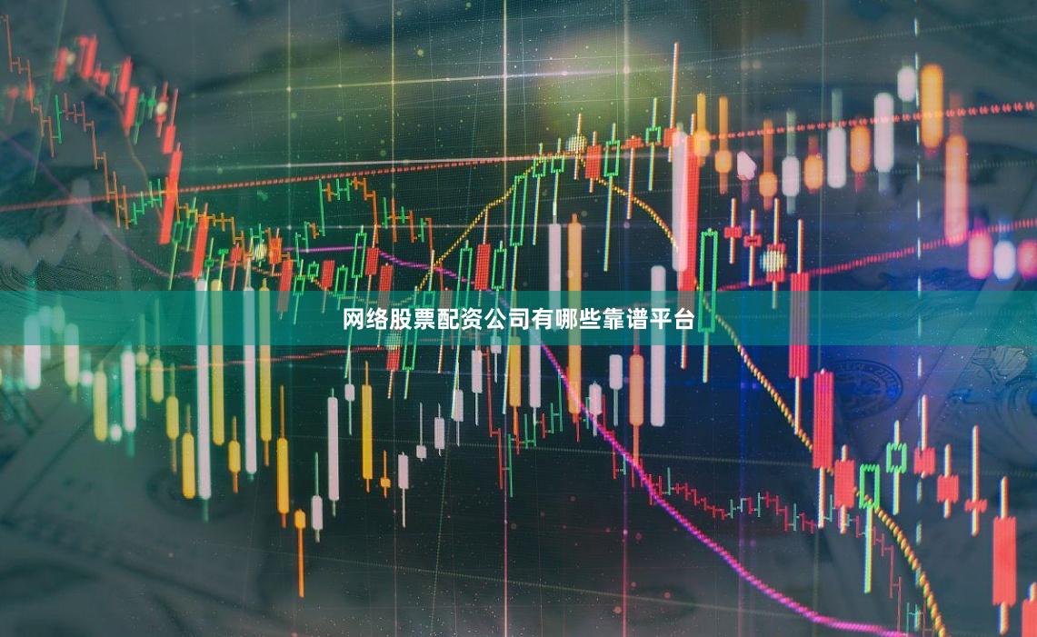 网络股票配资公司有哪些靠谱平台