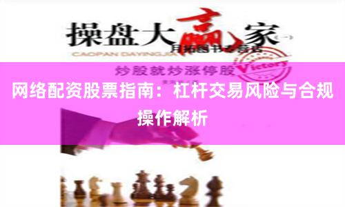 网络配资股票指南：杠杆交易风险与合规操作解析