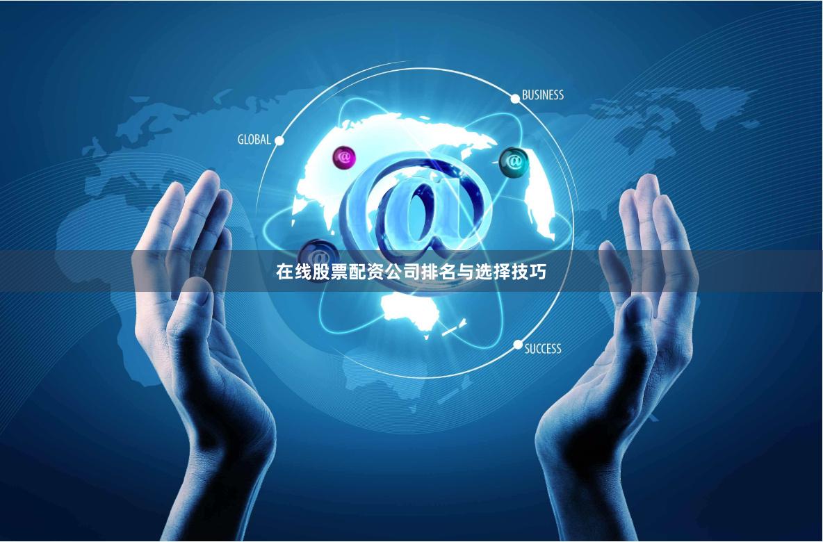 在线股票配资公司排名与选择技巧