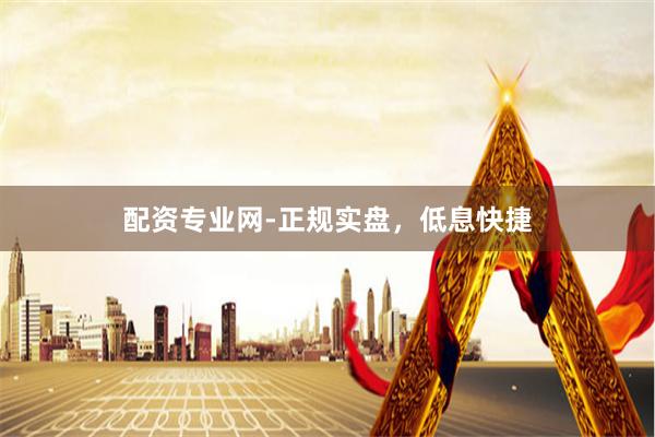 配资专业网-正规实盘，低息快捷