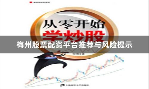 梅州股票配资平台推荐与风险提示