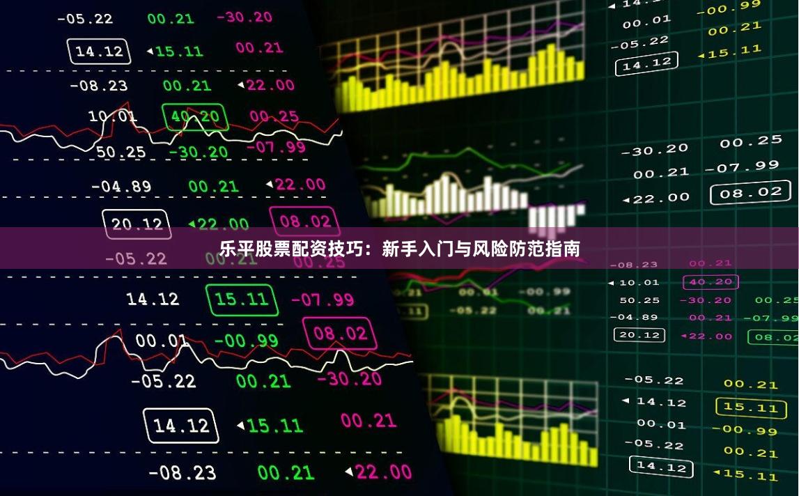 乐平股票配资技巧：新手入门与风险防范指南