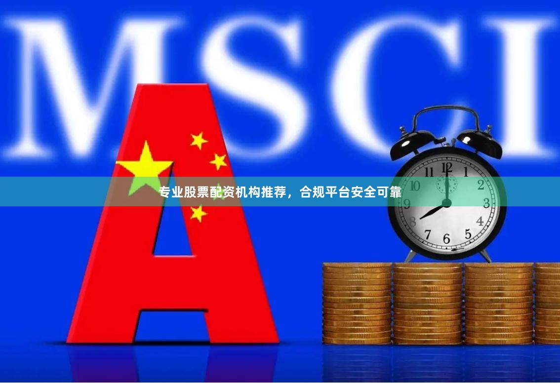 专业股票配资机构推荐，合规平台安全可靠