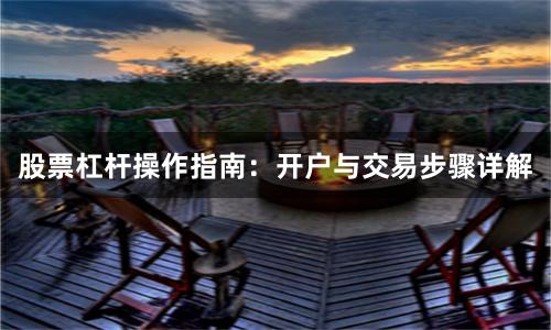 股票杠杆操作指南：开户与交易步骤详解