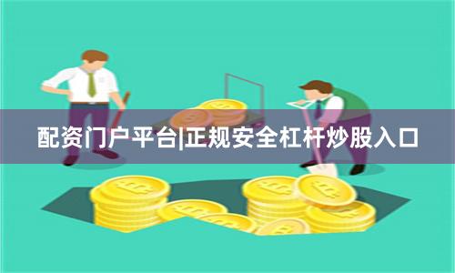 配资门户平台|正规安全杠杆炒股入口