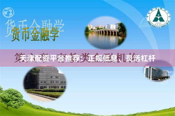 天津配资平台推荐：正规低息、灵活杠杆