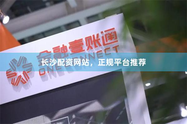 长沙配资网站，正规平台推荐