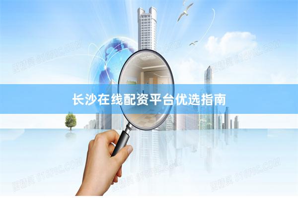 长沙在线配资平台优选指南