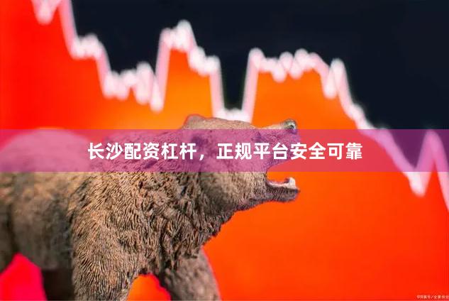 长沙配资杠杆，正规平台安全可靠