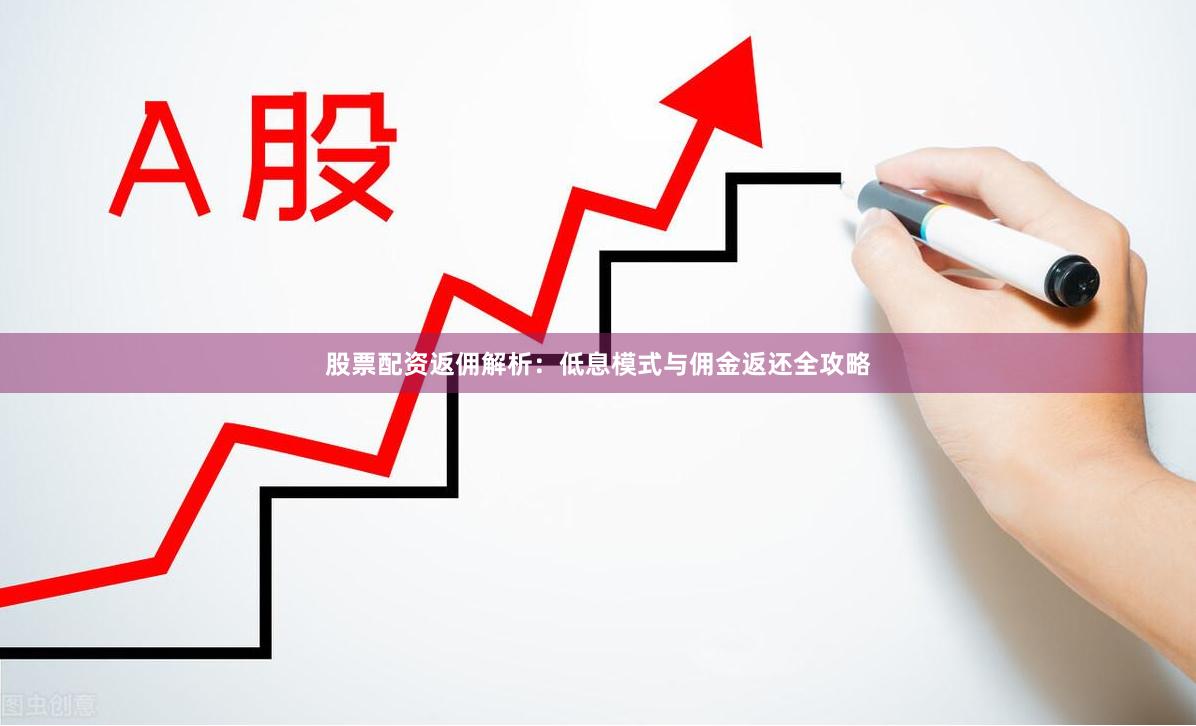股票配资返佣解析：低息模式与佣金返还全攻略