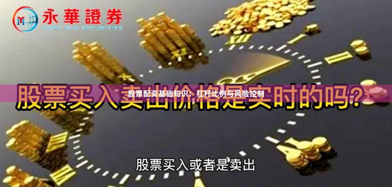 股票配资基础知识：杠杆比例与风险控制
