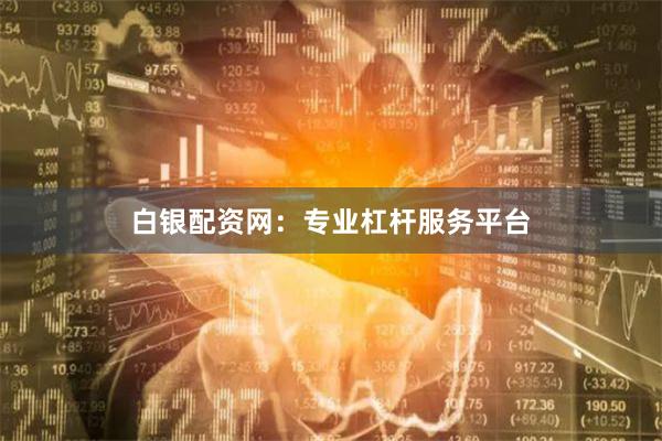白银配资网：专业杠杆服务平台