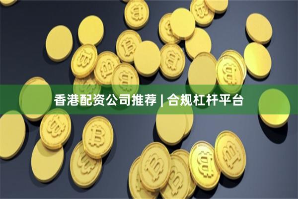 香港配资公司推荐 | 合规杠杆平台