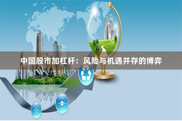 中国股市加杠杆：风险与机遇并存的博弈