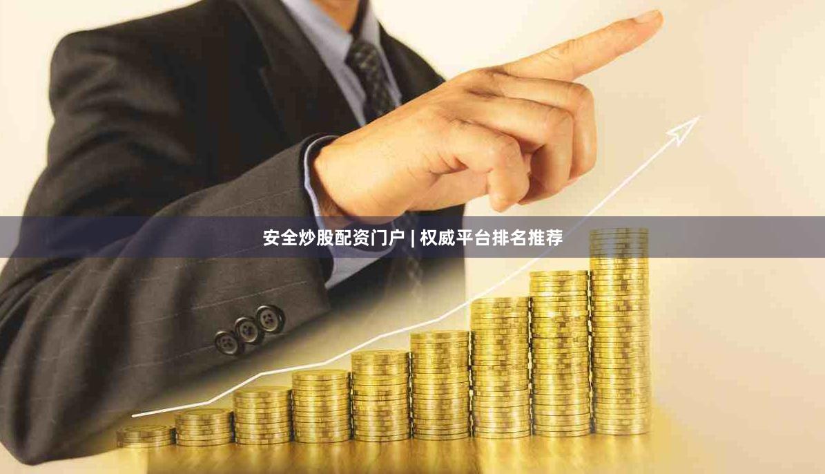 安全炒股配资门户 | 权威平台排名推荐